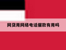 网贷用网络电话催款有用吗