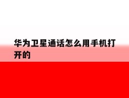 关于华为卫星通话怎么用手机打开的的信息