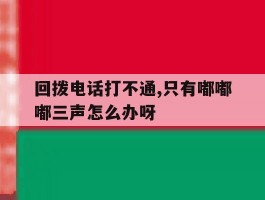 回拨电话打不通,只有嘟嘟嘟三声怎么办呀的简单介绍