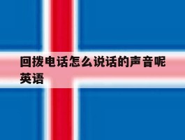 回拨电话怎么说话的声音呢英语