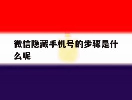 微信隐藏手机号的步骤是什么呢的简单介绍