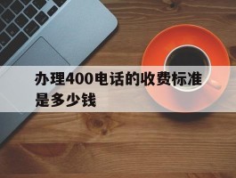 办理400电话的收费标准是多少钱