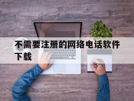 不需要注册的网络电话软件下载