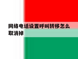 网络电话设置呼叫转移怎么取消掉
