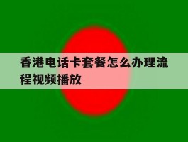 香港电话卡套餐怎么办理流程视频播放