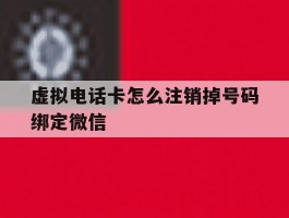 虚拟电话卡怎么注销掉号码绑定微信