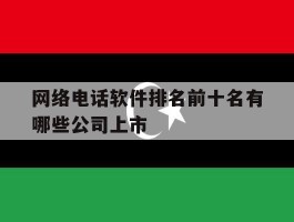 网络电话软件排名前十名有哪些公司上市