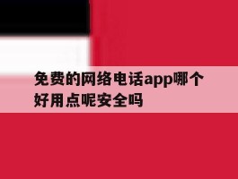 免费的网络电话app哪个好用点呢安全吗的简单介绍