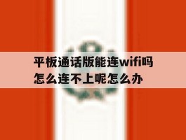 平板通话版能连wifi吗怎么连不上呢怎么办的简单介绍