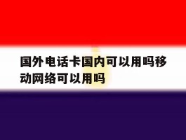 国外电话卡国内可以用吗移动网络可以用吗