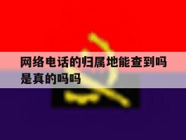 网络电话的归属地能查到吗是真的吗吗