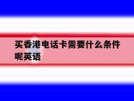 买香港电话卡需要什么条件呢英语