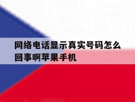 网络电话显示真实号码怎么回事啊苹果手机的简单介绍