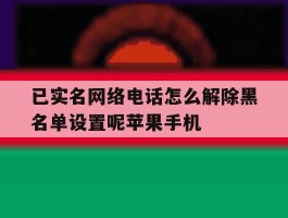 包含已实名网络电话怎么解除黑名单设置呢苹果手机的词条