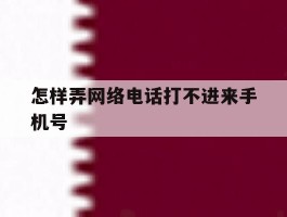 怎样弄网络电话打不进来手机号
