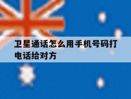 卫星通话怎么用手机号码打电话给对方