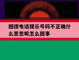 回拨电话提示号码不正确什么意思呢怎么回事