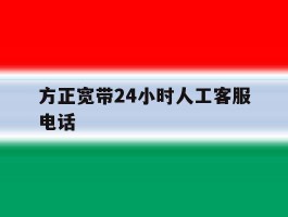 方正宽带24小时人工客服电话