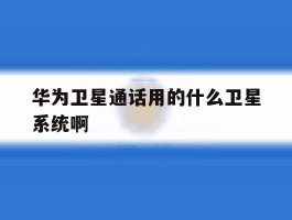 华为卫星通话用的什么卫星系统啊
