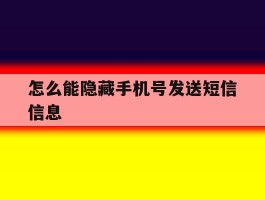 怎么能隐藏手机号发送短信信息