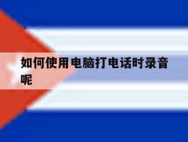 如何使用电脑打电话时录音呢