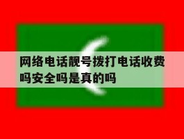 包含网络电话靓号拨打电话收费吗安全吗是真的吗的词条