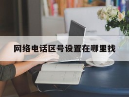 网络电话区号设置在哪里找