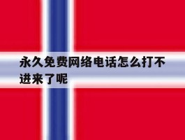 永久免费网络电话怎么打不进来了呢