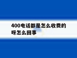 400电话都是怎么收费的呀怎么回事