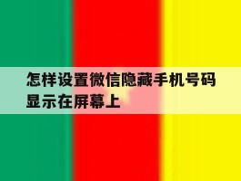 怎样设置微信隐藏手机号码显示在屏幕上