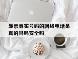 包含显示真实号码的网络电话是真的吗吗安全吗的词条