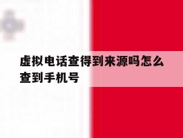 虚拟电话查得到来源吗怎么查到手机号