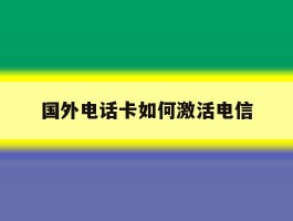 国外电话卡如何激活电信
