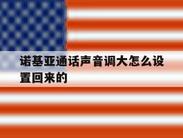 诺基亚通话声音调大怎么设置回来的