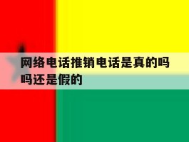 网络电话推销电话是真的吗吗还是假的