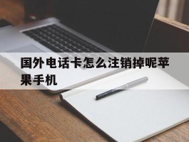 关于国外电话卡怎么注销掉呢苹果手机的信息