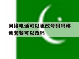 包含网络电话可以更改号码吗移动套餐可以改吗的词条