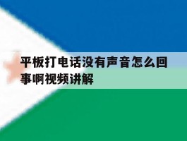 关于平板打电话没有声音怎么回事啊视频讲解的信息