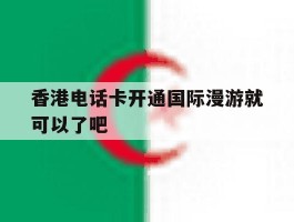 香港电话卡开通国际漫游就可以了吧的简单介绍