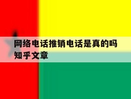 网络电话推销电话是真的吗知乎文章的简单介绍