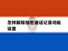 怎样解除加密通话记录功能设置