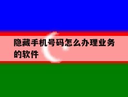 隐藏手机号码怎么办理业务的软件