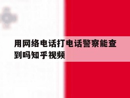 用网络电话打电话警察能查到吗知乎视频的简单介绍