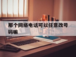 那个网络电话可以任意改号码嘛