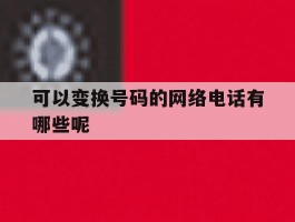 可以变换号码的网络电话有哪些呢