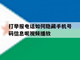 打举报电话如何隐藏手机号码信息呢视频播放