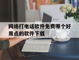 网络打电话软件免费哪个好用点的软件下载