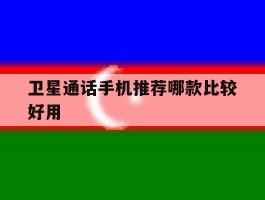 卫星通话手机推荐哪款比较好用