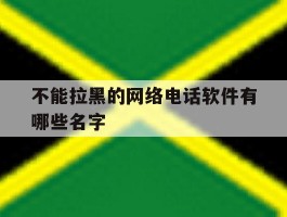 不能拉黑的网络电话软件有哪些名字