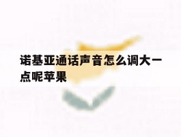 诺基亚通话声音怎么调大一点呢苹果